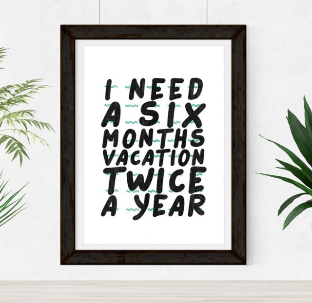 Plakat z zabawnym cytatem : " I need a six month vacation twice a year" A3